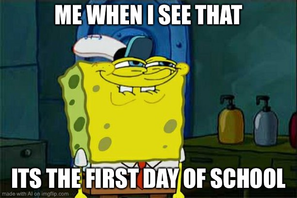 Don't You Squidward Meme | ME WHEN I SEE THAT; ITS THE FIRST DAY OF SCHOOL | image tagged in memes,don't you squidward | made w/ Imgflip meme maker