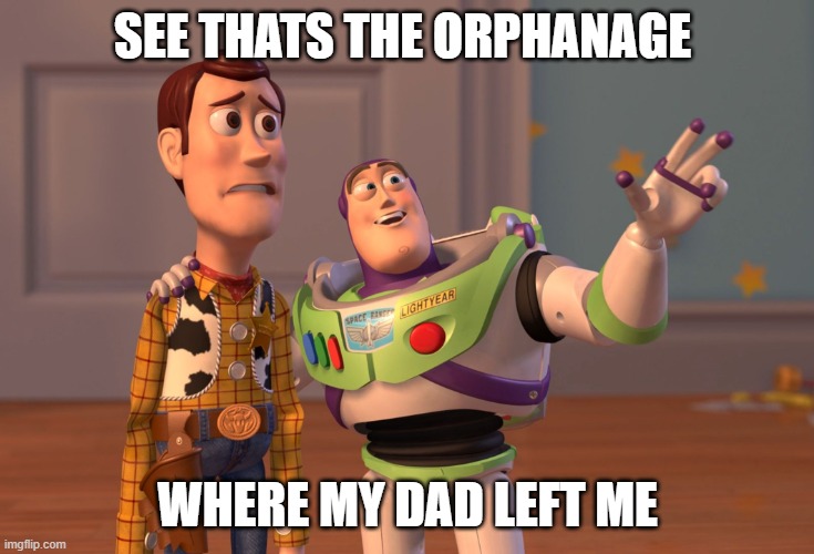 X, X Everywhere | SEE THATS THE ORPHANAGE; WHERE MY DAD LEFT ME | image tagged in memes,x x everywhere | made w/ Imgflip meme maker
