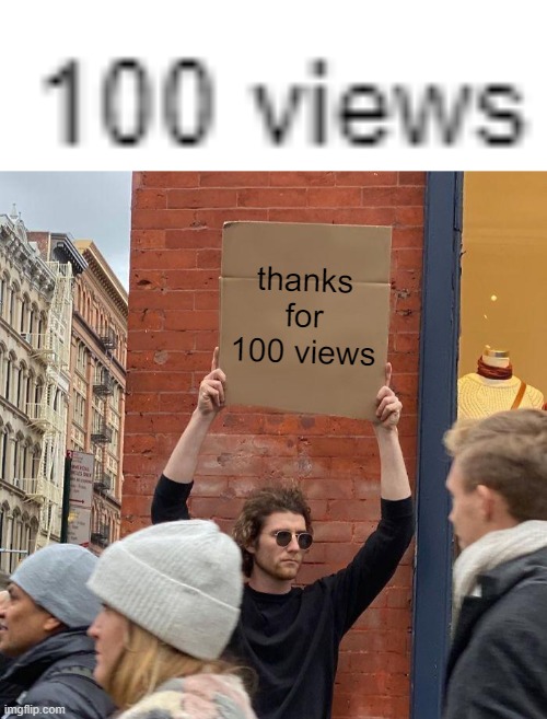 thanks for 100 views |  thanks for 100 views | image tagged in memes,guy holding cardboard sign,thanks,xd | made w/ Imgflip meme maker