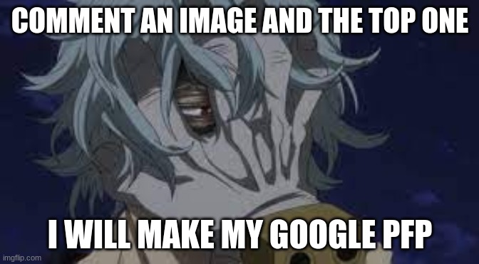 tomura shigaraki | COMMENT AN IMAGE AND THE TOP ONE; I WILL MAKE MY GOOGLE PFP | image tagged in tomura shigaraki | made w/ Imgflip meme maker