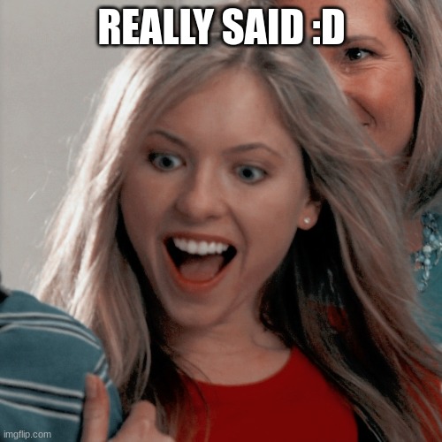 REALLY SAID :D | made w/ Imgflip meme maker