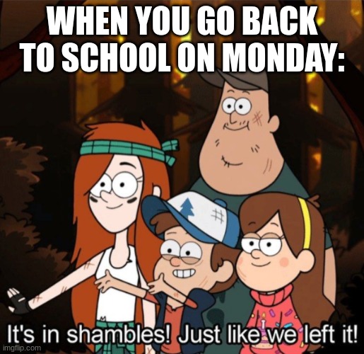 clever title | WHEN YOU GO BACK TO SCHOOL ON MONDAY: | image tagged in it's in shambles just like we left it | made w/ Imgflip meme maker