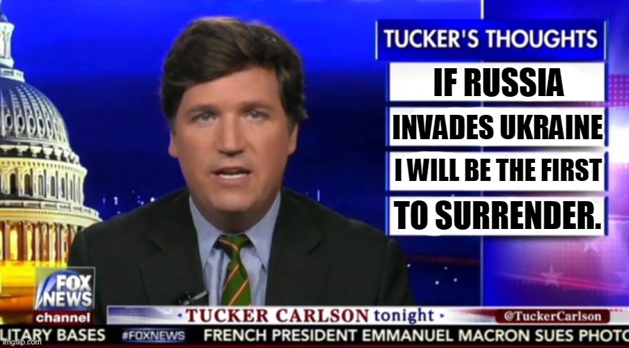 Tucker Carlson, Putin's stooge. | IF RUSSIA; INVADES UKRAINE; I WILL BE THE FIRST; TO SURRENDER. | image tagged in tucker carlson,greedy,cockroach,ukraine,surrender,russia | made w/ Imgflip meme maker