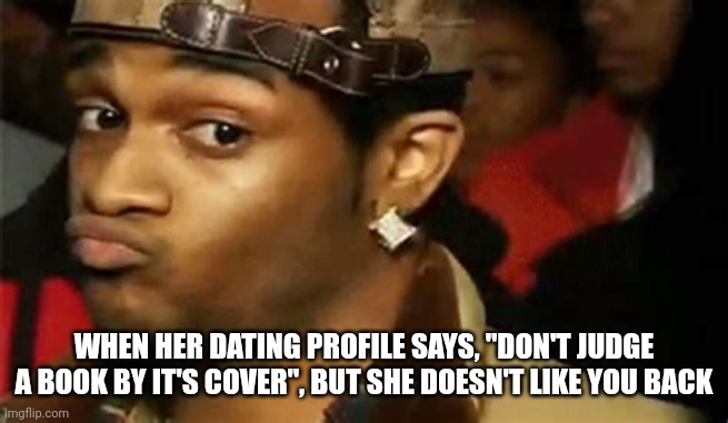 WHEN HER DATING PROFILE SAYS, "DON'T JUDGE A BOOK BY IT'S COVER", BUT SHE DOESN'T LIKE YOU BACK | image tagged in funny,irony,duckface,well yes but actually no,the scroll of truth | made w/ Imgflip meme maker