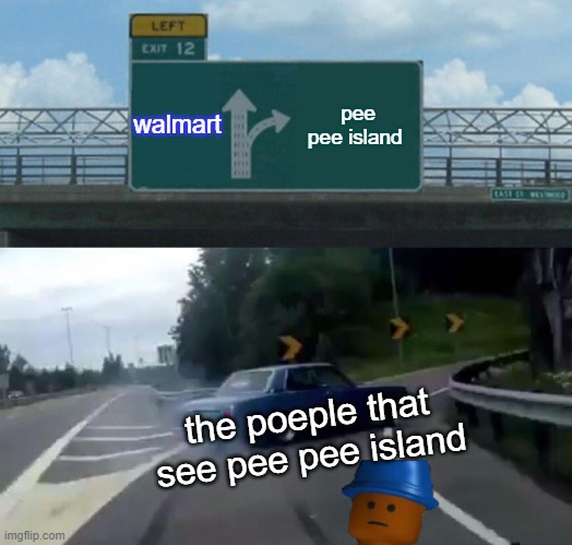 Left Exit 12 Off Ramp | walmart; pee pee island; the poeple that see pee pee island | image tagged in memes,left exit 12 off ramp | made w/ Imgflip meme maker