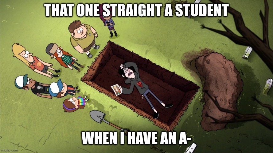 clever title | THAT ONE STRAIGHT A STUDENT; WHEN I HAVE AN A- | image tagged in gravity falls,memes | made w/ Imgflip meme maker