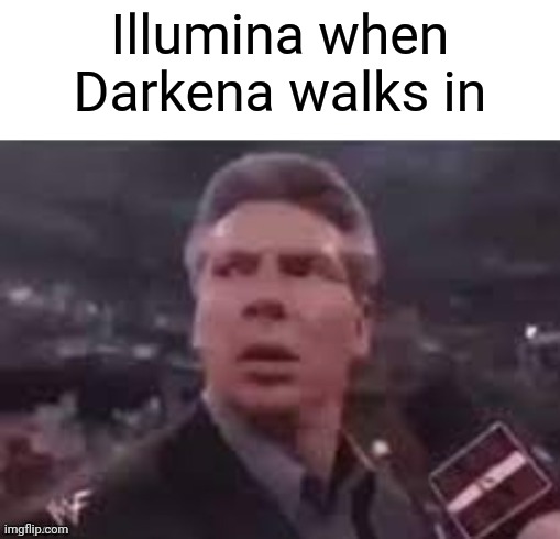x when x walks in | Illumina when Darkena walks in | image tagged in x when x walks in | made w/ Imgflip meme maker