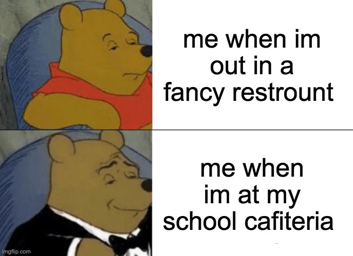 school lunch | me when im out in a fancy restrount; me when im at my school cafiteria | image tagged in memes,tuxedo winnie the pooh | made w/ Imgflip meme maker