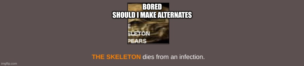 lik the mandela catalog, bozo | BORED
SHOULD I MAKE ALTERNATES | image tagged in impossible second death | made w/ Imgflip meme maker