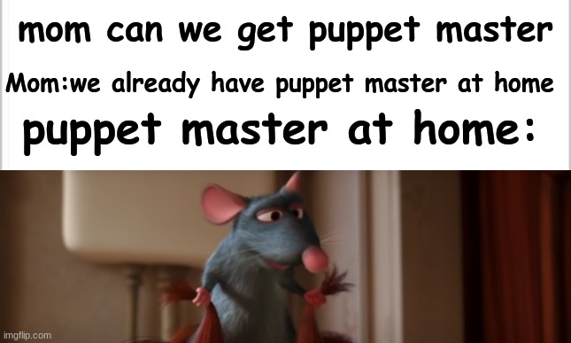 mom can we get puppet master; Mom:we already have puppet master at home; puppet master at home: | image tagged in ratatouille,mom can we have,at home,funny,pixar,fun stream | made w/ Imgflip meme maker