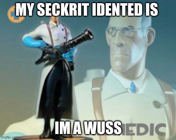 The medic tf2 | MY SECKRIT IDENTED IS; IM A WUSS | image tagged in the medic tf2 | made w/ Imgflip meme maker