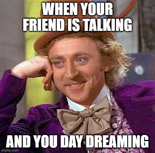 Ignoring you bestie |  WHEN YOUR FRIEND IS TALKING; AND YOU DAY DREAMING | image tagged in memes,creepy condescending wonka,friends,that one friend,best friends,besties | made w/ Imgflip meme maker