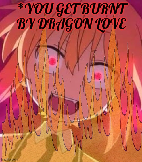 *YOU GET BURNT BY DRAGON LOVE | made w/ Imgflip meme maker