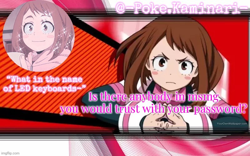 Poke's ochaco uraraka temp | Is there anybody in msmg you would trust with your password? | image tagged in poke's ochaco uraraka temp | made w/ Imgflip meme maker