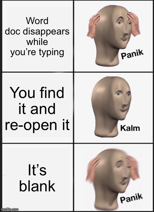 When you lose everything | Word doc disappears while you’re typing; You find it and re-open it; It’s blank | image tagged in memes,panik kalm panik | made w/ Imgflip meme maker