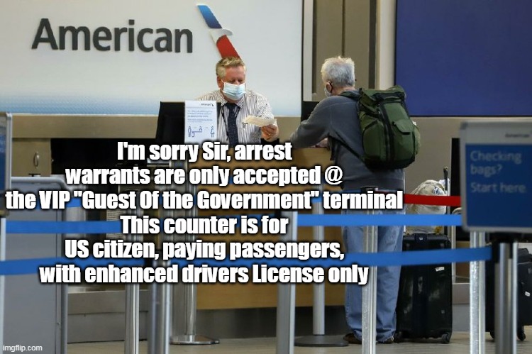 Mexicana Air With TSA   EZ PASS | I'm sorry Sir, arrest warrants are only accepted @ the VIP "Guest Of the Government" terminal
This counter is for US citizen, paying passengers, with enhanced drivers License only | image tagged in memes | made w/ Imgflip meme maker