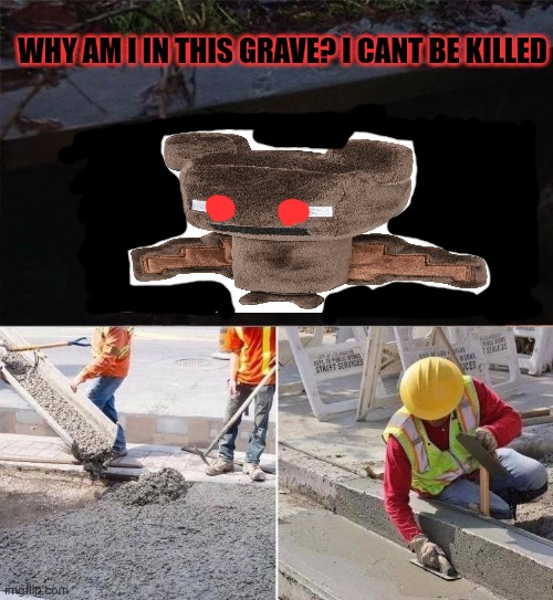 Pennywise concreted | WHY AM I IN THIS GRAVE? I CANT BE KILLED | image tagged in pennywise concreted | made w/ Imgflip meme maker