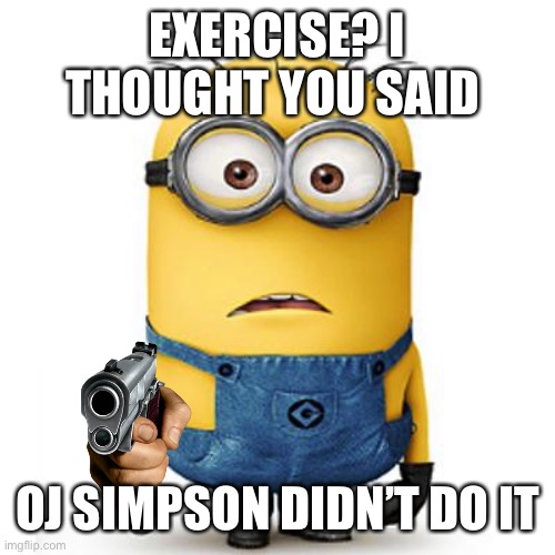 Controversy | EXERCISE? I THOUGHT YOU SAID; OJ SIMPSON DIDN’T DO IT | image tagged in minions | made w/ Imgflip meme maker