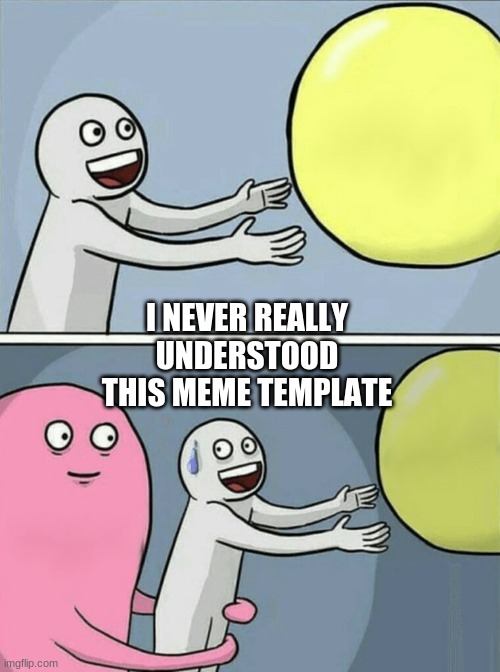 Running Away Balloon | I NEVER REALLY UNDERSTOOD THIS MEME TEMPLATE | image tagged in memes,running away balloon | made w/ Imgflip meme maker