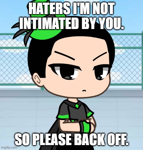 No negativity please | HATERS I'M NOT INTIMATED BY YOU. SO PLEASE BACK OFF. | image tagged in gacha life | made w/ Imgflip meme maker