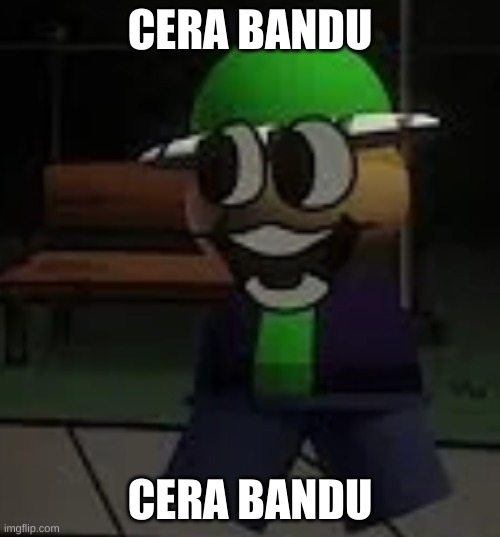 CERA BANDU; CERA BANDU | made w/ Imgflip meme maker