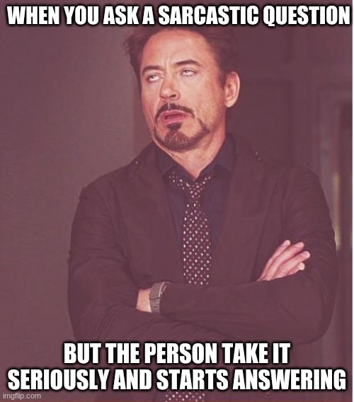 Face You Make Robert Downey Jr Meme | WHEN YOU ASK A SARCASTIC QUESTION; BUT THE PERSON TAKE IT SERIOUSLY AND STARTS ANSWERING | image tagged in memes,face you make robert downey jr | made w/ Imgflip meme maker