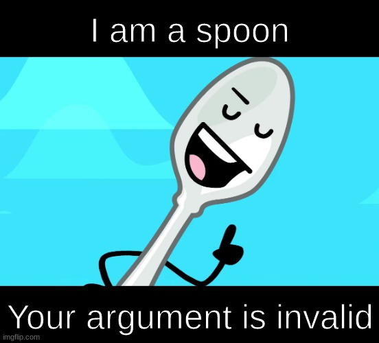 i am a spoon. your argument is invalid | image tagged in i am a spoon your argument is invalid | made w/ Imgflip meme maker