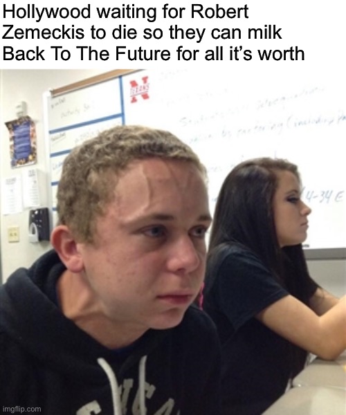 We need an immortality potion for him to take | Hollywood waiting for Robert Zemeckis to die so they can milk Back To The Future for all it’s worth | image tagged in veiny | made w/ Imgflip meme maker