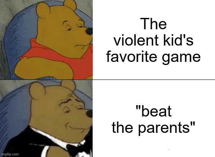 This isn't you, right? | The violent kid's favorite game; "beat the parents" | image tagged in memes,tuxedo winnie the pooh | made w/ Imgflip meme maker