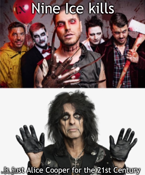 AliCooper: the original |  Nine Ice kills; Is just Alice Cooper for the 21st Century | image tagged in alice cooper,nine ice kills,rock,hard rock | made w/ Imgflip meme maker