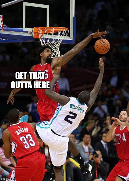 No you don’t | GET THAT OUTTA HERE | image tagged in basketball denied,trash,basket,rejected | made w/ Imgflip meme maker