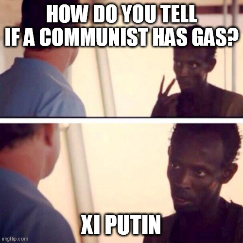 Im the captain now |  HOW DO YOU TELL IF A COMMUNIST HAS GAS? XI PUTIN | image tagged in im the captain now,communism,gas | made w/ Imgflip meme maker
