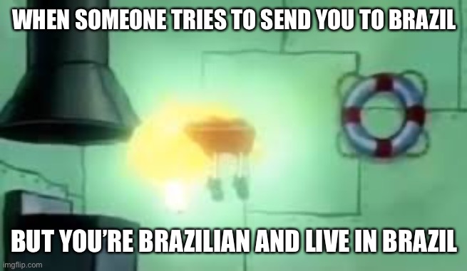 Floating Spongebob | WHEN SOMEONE TRIES TO SEND YOU TO BRAZIL BUT YOU’RE BRAZILIAN AND LIVE IN BRAZIL | image tagged in floating spongebob | made w/ Imgflip meme maker