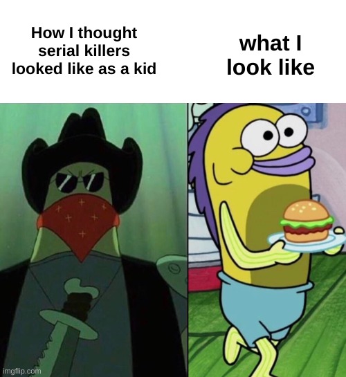 True doe |  what I look like; How I thought serial killers looked like as a kid | image tagged in lol,funny,memes,murder,serial killer,kids | made w/ Imgflip meme maker