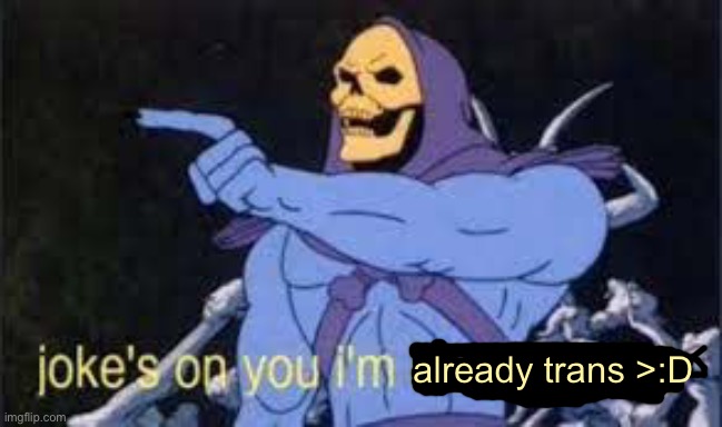 Jokes on you im into that shit | already trans >:D | image tagged in jokes on you im into that shit | made w/ Imgflip meme maker