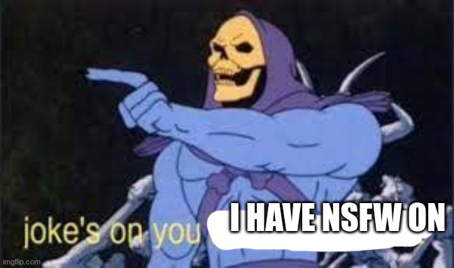 Jokes on you im into that shit | I HAVE NSFW ON | image tagged in jokes on you im into that shit | made w/ Imgflip meme maker
