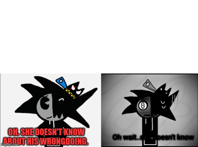 WaffleSteam gets uncanny | OH. SHE DOESN'T KNOW ABOUT HIS WRONGDOING. Oh wait..she doesn't know | image tagged in wafflesteam gets uncanny | made w/ Imgflip meme maker