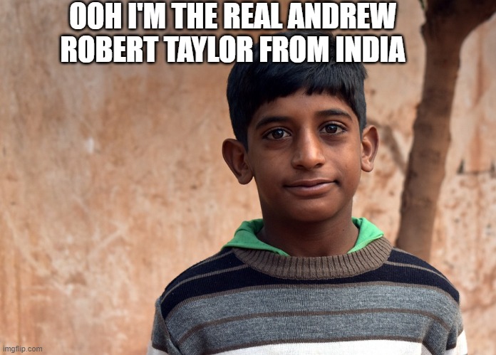 Andrew taylor | OOH I'M THE REAL ANDREW ROBERT TAYLOR FROM INDIA | image tagged in andrew taylor | made w/ Imgflip meme maker