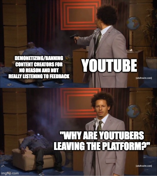 Who Killed Hannibal | DEMONETIZING/BANNING CONTENT CREATORS FOR NO REASON AND NOT REALLY LISTENING TO FEEDBACK; YOUTUBE; "WHY ARE YOUTUBERS LEAVING THE PLATFORM?" | image tagged in memes,who killed hannibal | made w/ Imgflip meme maker