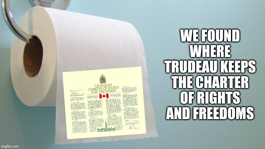 Trudeau Tyranny | WE FOUND WHERE TRUDEAU KEEPS THE CHARTER OF RIGHTS AND FREEDOMS | image tagged in toilet paper,trudeau,canada,canadian politics,human rights,emergency | made w/ Imgflip meme maker