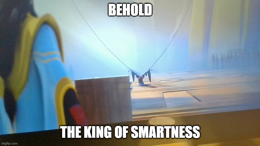 BEHOLD; THE KING OF SMARTNESS | made w/ Imgflip meme maker