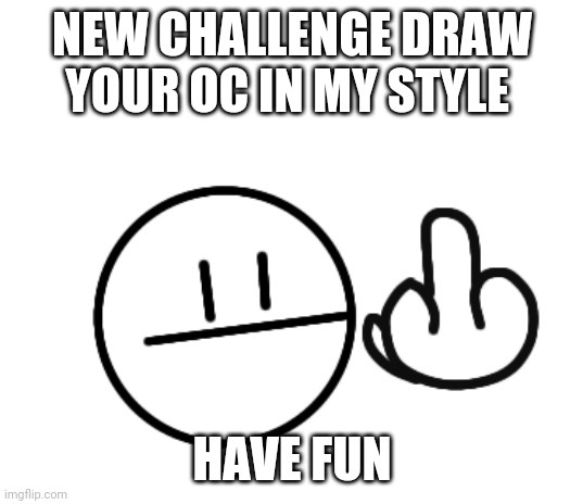 Hope you have fun | NEW CHALLENGE DRAW YOUR OC IN MY STYLE; HAVE FUN | image tagged in fun so funny | made w/ Imgflip meme maker