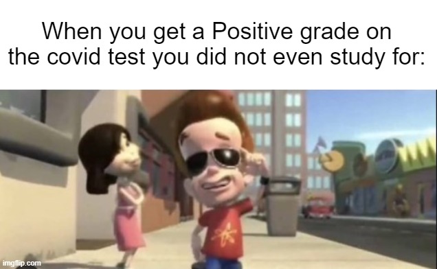 Covid | When you get a Positive grade on the covid test you did not even study for: | image tagged in autism test,covid-19,covid,test,jimmy neutron,study | made w/ Imgflip meme maker