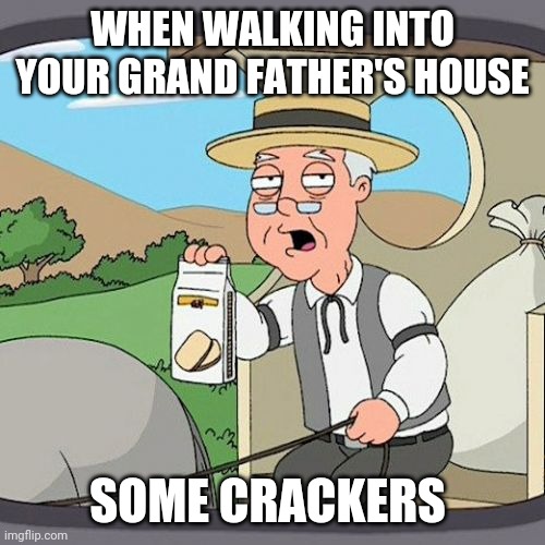Pepperidge Farm Remembers Meme | WHEN WALKING INTO YOUR GRAND FATHER'S HOUSE; SOME CRACKERS | image tagged in memes,pepperidge farm remembers | made w/ Imgflip meme maker
