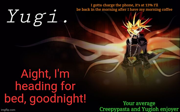 I'm heading off for the night | I gotta charge the phone, it's at 13% I'll be back in the morning after I have my morning coffee; Aight, I'm heading for bed, goodnight! | image tagged in -retro-'s yugioh announcement template 2 | made w/ Imgflip meme maker