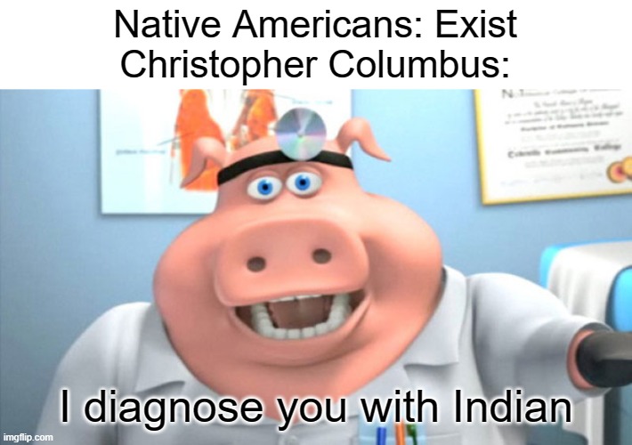 I Diagnose You With Dead | Native Americans: Exist
Christopher Columbus:; I diagnose you with Indian | image tagged in i diagnose you with dead | made w/ Imgflip meme maker