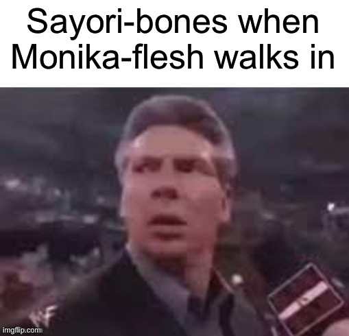 x when x walks in | Sayori-bones when Monika-flesh walks in | image tagged in x when x walks in | made w/ Imgflip meme maker