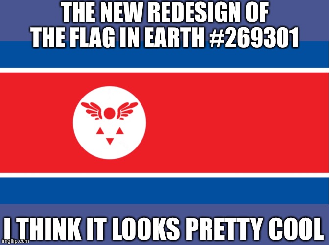 Supreme leader moment | THE NEW REDESIGN OF THE FLAG IN EARTH #269301; I THINK IT LOOKS PRETTY COOL | image tagged in dprk,funny meme | made w/ Imgflip meme maker