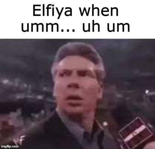 Elfiya when umm... uh um | made w/ Imgflip meme maker