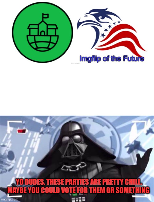 YO DUDES, THESE PARTIES ARE PRETTY CHILL.
MAYBE YOU COULD VOTE FOR THEM OR SOMETHING | image tagged in blank white template,yo dudes the empire is pretty chill | made w/ Imgflip meme maker